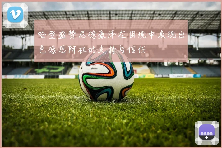 哈登盛赞尼德豪泽在困境中表现出色感恩阿祖的支持与信任