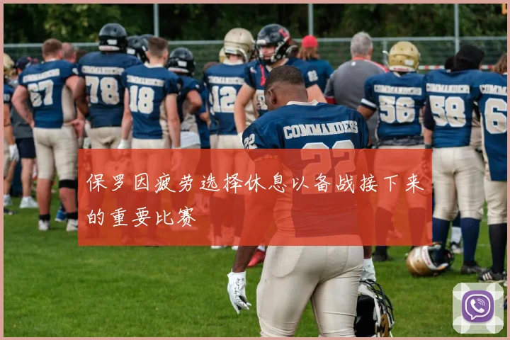 保罗因疲劳选择休息以备战接下来的重要比赛