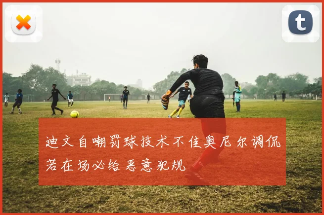 迪文自嘲罚球技术不佳奥尼尔调侃若在场必给恶意犯规