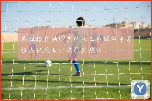 弗拉格自满19岁以来三分球命中率惊人仅投丢一次引发热议