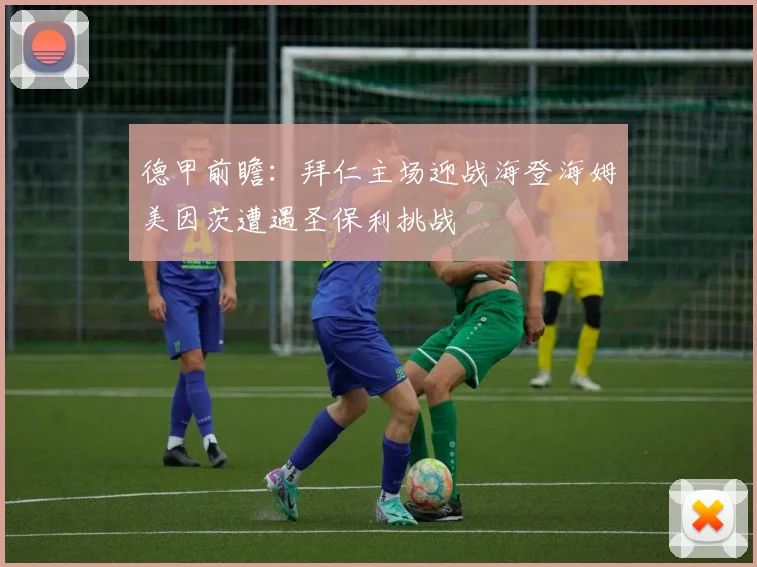 德甲前瞻：拜仁主场迎战海登海姆美因茨遭遇圣保利挑战