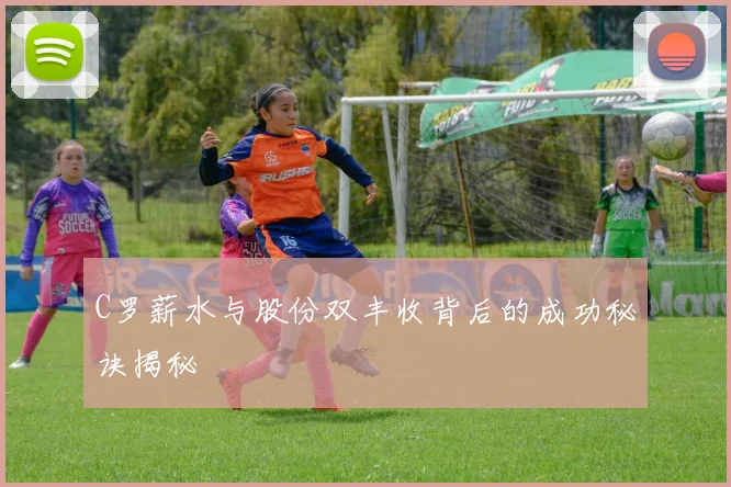 C罗薪水与股份双丰收背后的成功秘诀揭秘
