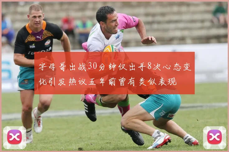 字母哥出战30分钟仅出手8次心态变化引发热议五年前曾有类似表现