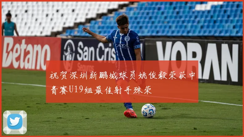 祝贺深圳新鹏城球员姚俊毅荣获中青赛U19组最佳射手殊荣